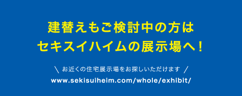 建替えもご検討中の方はセキスイハイムの展示場へ！